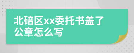 北碚区xx委托书盖了公章怎么写