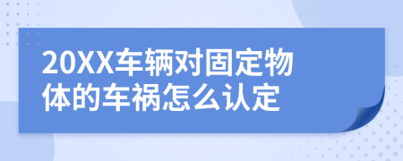 20XX车辆对固定物体的车祸怎么认定