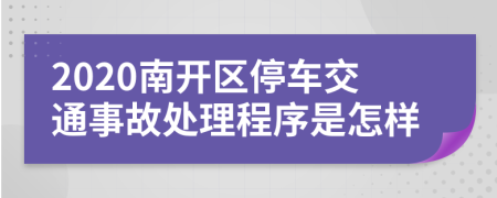 2020南开区停车交通事故处理程序是怎样