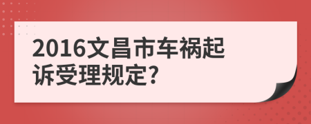 2016文昌市车祸起诉受理规定?