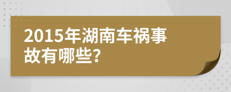 2015年湖南车祸事故有哪些？