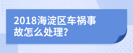 2018海淀区车祸事故怎么处理？