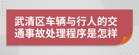 武清区车辆与行人的交通事故处理程序是怎样