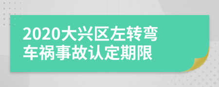 2020大兴区左转弯车祸事故认定期限