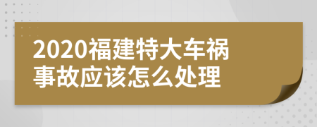 2020福建特大车祸事故应该怎么处理