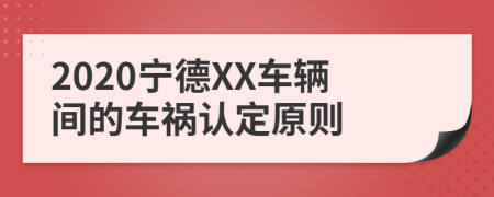 2020宁德XX车辆间的车祸认定原则