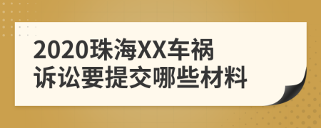 2020珠海XX车祸诉讼要提交哪些材料