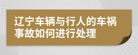 辽宁车辆与行人的车祸事故如何进行处理