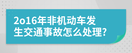 2o16年非机动车发生交通事故怎么处理?