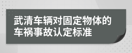 武清车辆对固定物体的车祸事故认定标准