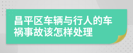 昌平区车辆与行人的车祸事故该怎样处理