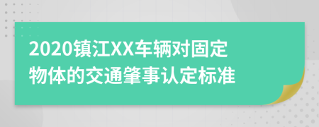 2020镇江XX车辆对固定物体的交通肇事认定标准