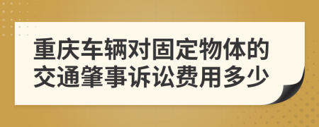 重庆车辆对固定物体的交通肇事诉讼费用多少