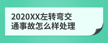2020XX左转弯交通事故怎么样处理