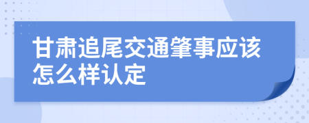 甘肃追尾交通肇事应该怎么样认定