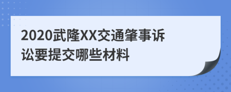 2020武隆XX交通肇事诉讼要提交哪些材料