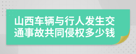 山西车辆与行人发生交通事故共同侵权多少钱