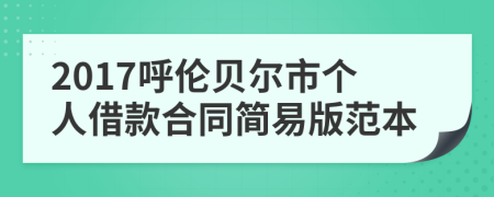 2017呼伦贝尔市个人借款合同简易版范本