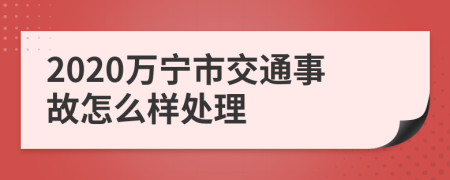 2020万宁市交通事故怎么样处理