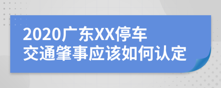 2020广东XX停车交通肇事应该如何认定