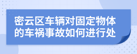 密云区车辆对固定物体的车祸事故如何进行处