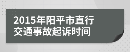 2015年阳平市直行交通事故起诉时间