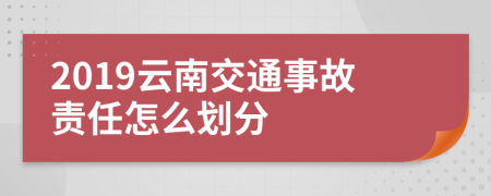 2019云南交通事故责任怎么划分