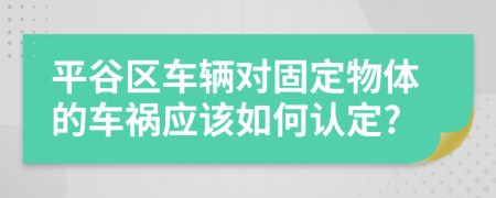 平谷区车辆对固定物体的车祸应该如何认定?