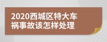 2020西城区特大车祸事故该怎样处理