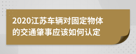 2020江苏车辆对固定物体的交通肇事应该如何认定
