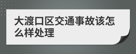 大渡口区交通事故该怎么样处理