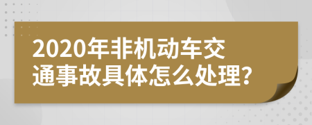 2020年非机动车交通事故具体怎么处理？