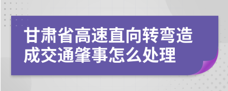 甘肃省高速直向转弯造成交通肇事怎么处理