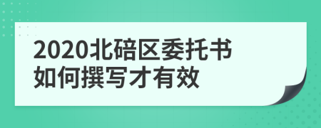 2020北碚区委托书如何撰写才有效