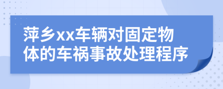 萍乡xx车辆对固定物体的车祸事故处理程序