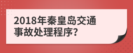 2018年秦皇岛交通事故处理程序？