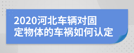 2020河北车辆对固定物体的车祸如何认定
