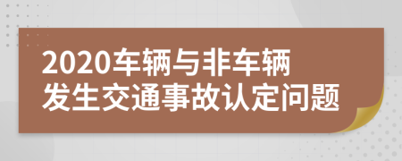 2020车辆与非车辆发生交通事故认定问题