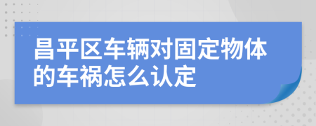 昌平区车辆对固定物体的车祸怎么认定