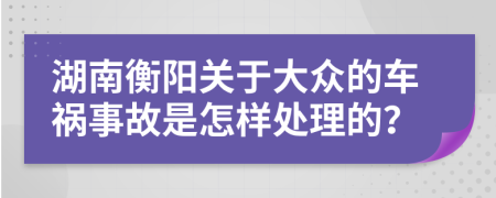 湖南衡阳关于大众的车祸事故是怎样处理的？