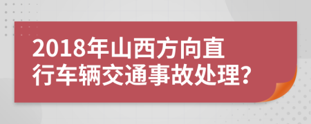 2018年山西方向直行车辆交通事故处理？