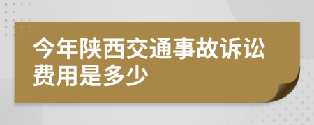 今年陕西交通事故诉讼费用是多少