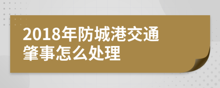 2018年防城港交通肇事怎么处理