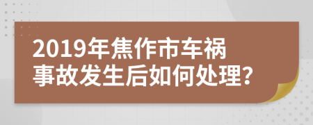 2019年焦作市车祸事故发生后如何处理？