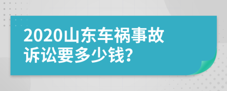 2020山东车祸事故诉讼要多少钱？