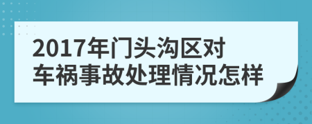 2017年门头沟区对车祸事故处理情况怎样