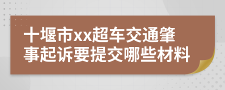 十堰市xx超车交通肇事起诉要提交哪些材料