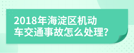 2018年海淀区机动车交通事故怎么处理？