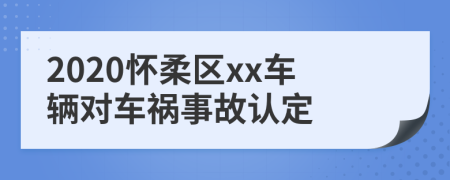 2020怀柔区xx车辆对车祸事故认定