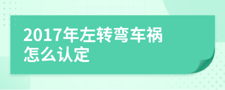 2017年左转弯车祸怎么认定